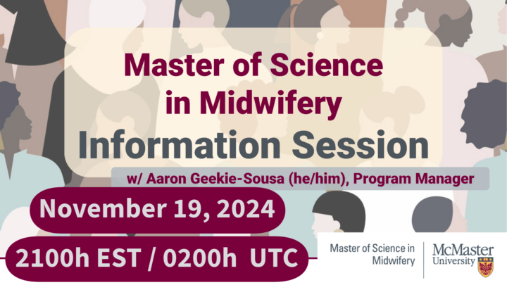 Text overlaying a colorful background of silhouettes of people of different ages, sexes, and ethnic identity. The title reads: "Master of Science in Midwifery Information Session w/ Aaron Geekie-Sousa (he/him), Program Manager. November 19, 2024. 2100h EST / 0200h UTC. A white bar across the bottom of the image has the logo of the Master of Science in Midwifery at McMaster University.